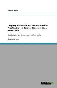 Umgang Der Justiz Mit Professioneller Prostitution in Zurcher Zigarrenladen 1880 - 1900 di Manuel Irman edito da Grin Verlag
