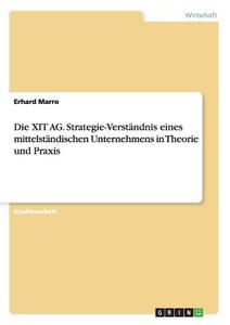 Die XIT AG. Strategie-Verständnis eines mittelständischen Unternehmens in Theorie und Praxis di Erhard Marro edito da GRIN Publishing