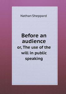 Before An Audience Or, The Use Of The Will In Public Speaking di Nathan Sheppard edito da Book On Demand Ltd.