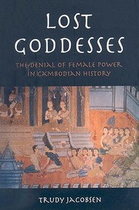 Lost Goddesses: The Denial of Female Power in Cambodian History di Trudy Jacobsen edito da NORDIC INST OF ASIAN STUDIES