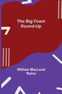 The Big-Town Round-Up di William MacLeod Raine edito da Alpha Editions