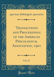 Transactions and Proceedings of the American Philological Association, 1901, Vol. 32 (Classic Reprint) di American Philological Association edito da Forgotten Books