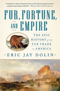 Fur, Fortune, and Empire: The Epic History of the Fur Trade in America di Eric Jay Dolin edito da W W NORTON & CO