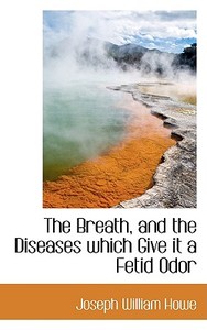 The Breath, And The Diseases Which Give It A Fetid Odor di Joseph William Howe edito da Bibliolife