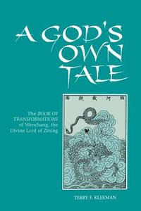 God's Own Tale: The Book of Transformations of Wenchang, the Divine Lord of Zitong di Terry F. Kleeman edito da State University of New York Press