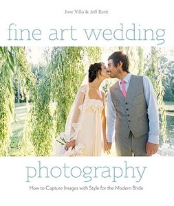 Fine Art Wedding Photography di Jose Villa, Jeff Kent edito da Watson-Guptill Publications