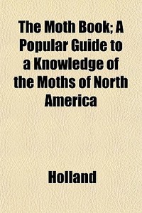 The Moth Book; A Popular Guide To A Know di Holland edito da General Books