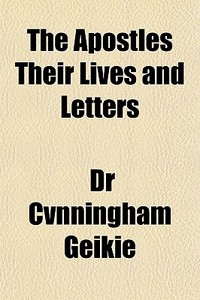 The Apostles Their Lives And Letters di Cunningham Geikie edito da General Books