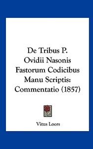 de Tribus P. Ovidii Nasonis Fastorum Codicibus Manu Scriptis: Commentatio (1857) di Vitus Loers edito da Kessinger Publishing