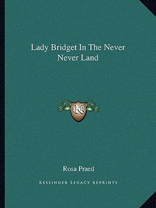 Lady Bridget in the Never Never Land di Rosa Praed edito da Kessinger Publishing