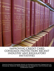 Improving Credit Card Consumer Protection: Recent Industry And Regulatory Initiatives edito da Bibliogov