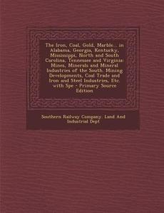 The Iron, Coal, Gold, Marble... in Alabama, Georgia, Kentucky, Mississippi, North and South Carolina, Tennessee and Virginia: Mines, Minerals and Mine edito da Nabu Press