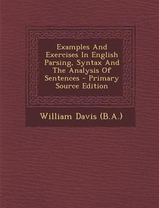 Examples and Exercises in English Parsing, Syntax and the Analysis of Sentences - Primary Source Edition di William Davis (B a. ). edito da Nabu Press