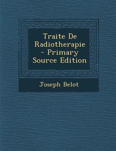 Traite de Radiotherapie - Primary Source Edition di Joseph Belot edito da Nabu Press