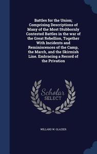 Battles For The Union; Comprising Descriptions Of Many Of The Most Stubbornly Contested Battles In The War Of The Great Rebellion, Together With Incid di Willard W Glazier edito da Sagwan Press
