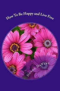 How to Be Happy and Live Free: Magic of Empowerment di Donna Devane edito da Createspace