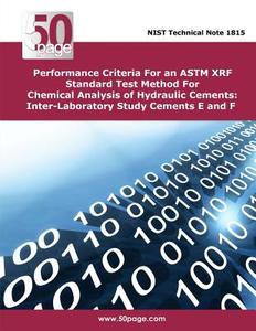 Performance Criteria for an ASTM Xrf Standard Test Method for Chemical Analysis of Hydraulic Cements: Inter-Laboratory Study Cements E and F di Nist edito da Createspace
