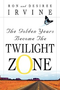 The Golden Years Become the Twilight Zone di Ron Irvine, Desiree Irvine edito da XULON PR