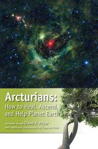 Arcturians: How to Heal, Ascend, and Help Planet Earth di David K. Miller edito da LIGHT TECHNOLOGY PUB