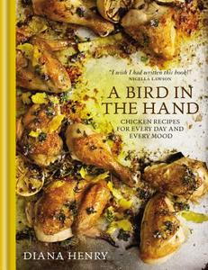 A Bird in the Hand: Chicken Recipes for Every Day and Every Mood di Diana Henry edito da OCTOPUS BOOKS USA