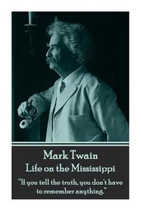 Mark Twain - Life on the Mississippi: If You Tell the Truth, You Don't Have to Remember Anything. di Mark Twain edito da Wanderlust