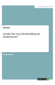 Gender Pay Gap. Gleichstellung als Koalitionsziel di Anonym edito da GRIN Verlag