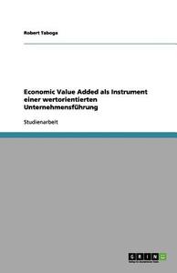 Economic Value Added als Instrument einer wertorientierten Unternehmensführung di Robert Taboga edito da GRIN Verlag