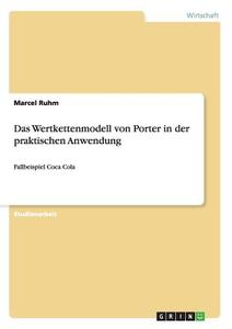 Das Wertkettenmodell von Porter in der praktischen Anwendung di Marcel Ruhm edito da GRIN Verlag