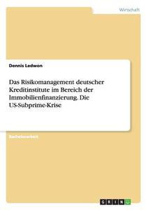 Das Risikomanagement deutscher Kreditinstitute im Bereich der Immobilienfinanzierung. Die US-Subprime-Krise di Dennis Ledwon edito da GRIN Publishing