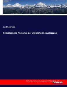 Pathologische Anatomie der weiblichen Sexualorgane di Carl Gebhard edito da hansebooks