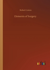 Elements of Surgery di Robert Liston edito da Outlook Verlag