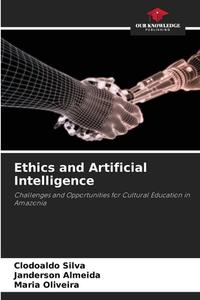 Ethics and Artificial Intelligence di Clodoaldo Silva, Janderson Almeida, Maria Oliveira edito da Our Knowledge Publishing