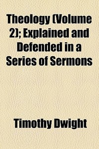 Theology (volume 2); Explained And Defended In A Series Of Sermons di Timothy Dwight edito da General Books Llc