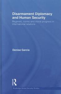 Disarmament Diplomacy and Human Security di Denise (Northeastern University Garcia edito da Taylor & Francis Ltd