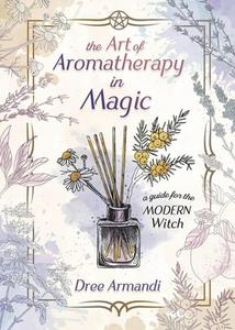 The Art of Aromatherapy in Magick di Dree Amandi edito da Llewellyn Worldwide, Ltd.
