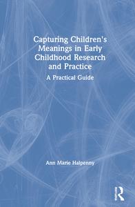 Capturing Children's Meanings In Early Childhood Research And Practice di Ann Marie Halpenny edito da Taylor & Francis Inc