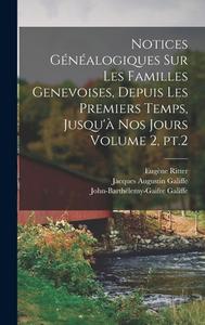 Notices généalogiques sur les familles genevoises, depuis les premiers temps, jusqu'à nos jours Volume 2, pt.2 di Eugène Ritter, John-Barthélemy-Gai Galiffe edito da LEGARE STREET PR