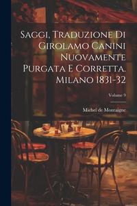Saggi, Traduzione Di Girolamo Canini Nuovamente Purgata E Corretta. Milano 1831-32; Volume 9 di Michel Montaigne edito da LEGARE STREET PR