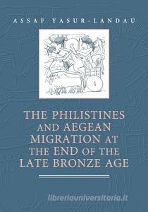 The Philistines and Aegean Migration at the End of the Late Bronze             Age di Assaf Yasur-Landau edito da Cambridge University Press