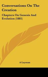 Conversations on the Creation: Chapters on Genesis and Evolution (1881) di Layman, A. Layman edito da Kessinger Publishing