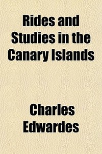 Rides And Studies In The Canary Islands di Charles Edwardes edito da General Books