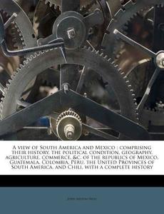A   View of South America and Mexico: Comprising Their History, the Political Condition, Geography, Agriculture, Commerce, &C. of the Republics of Mex di John Milton Niles edito da Nabu Press