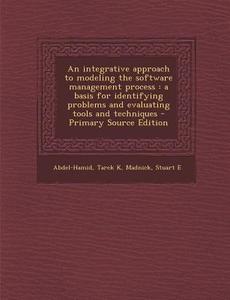 An  Integrative Approach to Modeling the Software Management Process: A Basis for Identifying Problems and Evaluating Tools and Techniques - Primary S di Tarek K. Abdel-Hamid, Stuart E. Madnick edito da Nabu Press