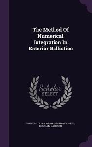 The Method Of Numerical Integration In Exterior Ballistics di Dunham Jackson edito da Palala Press