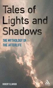 Tales of Lights and Shadows: Mythology of the Afterlife di Robert Ellwood, Hugh W. Ellsaesser edito da BLOOMSBURY 3PL