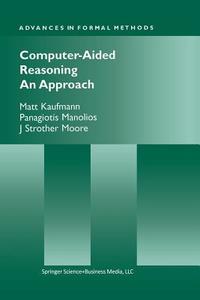 Computer-aided Reasoning di Matt Kaufmann, Panagiotis Manolios, J. Strother Moore edito da Springer-verlag New York Inc.