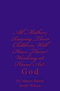 All Mothers Raising Their Children Will Have Them Working at Home Art: God di Marcia Batiste Smith Wilson edito da Createspace