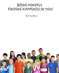 Being Mindful...Finding Happiness in You! di Tracy Bryan edito da Createspace