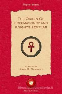 The Origin of Freemasonry and Knights Templar di John R. Bennett edito da Old Book Publishing Ltd