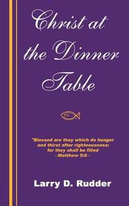 Christ At The Dinner Table di Larry D Rudder edito da Rudderhaven